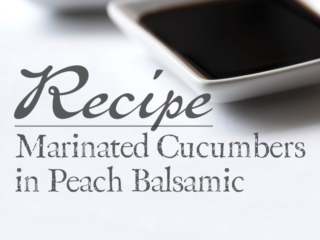 Marinated Cucumbers in Peach Balsamic
