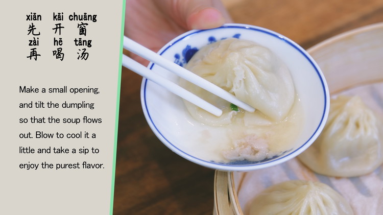 Image of 先开窗，后喝汤 Make a small opening and tilt the dumpling so that the soup flows out. Blow to cool it and take a sip to enjoy the purest flavor.
