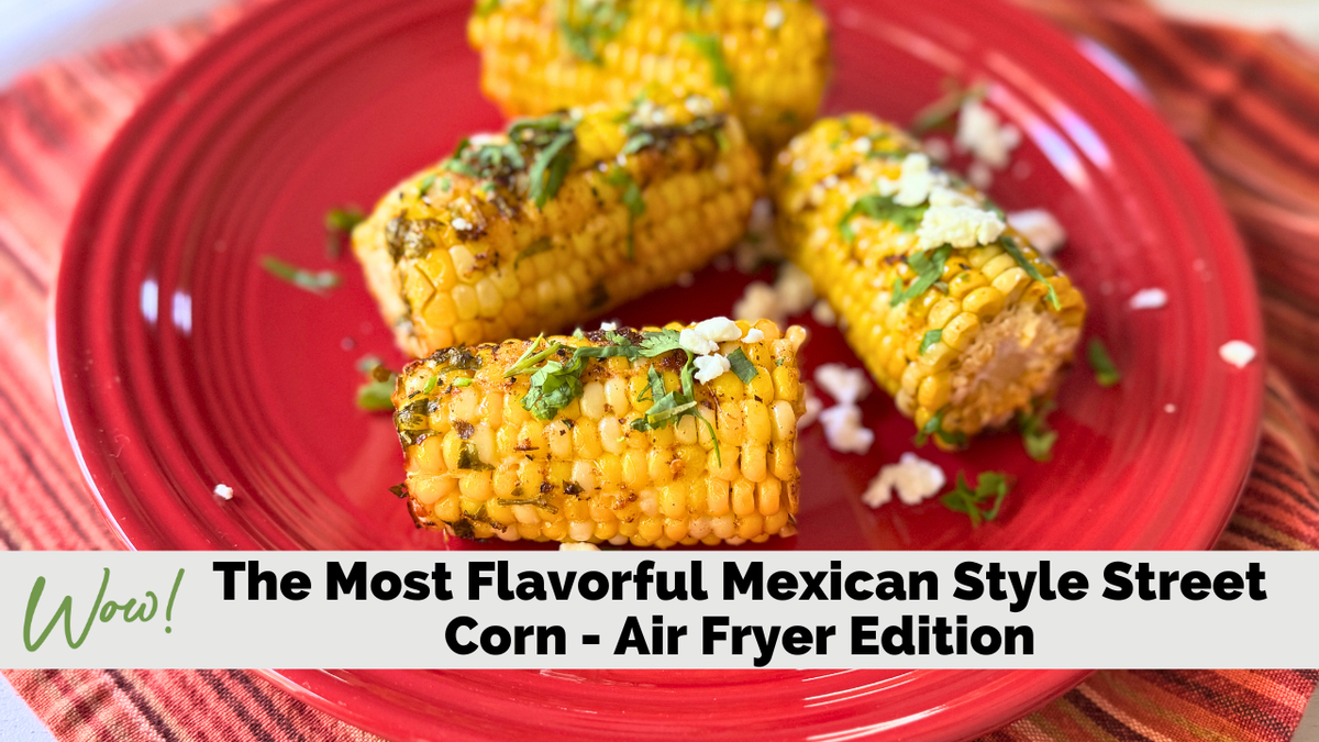 The Most Flavorful Mexican Style Street Corn - Air Fryer Edition